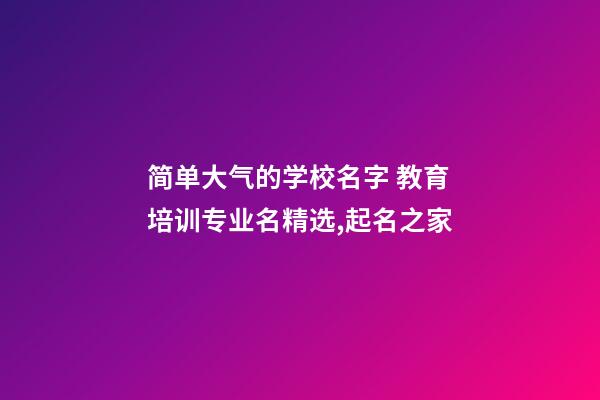 简单大气的学校名字 教育培训专业名精选,起名之家-第1张-店铺起名-玄机派